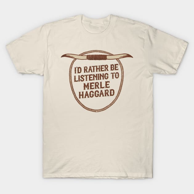 I'd Rather Be Listening To Merle Haggard T-Shirt by DankFutura